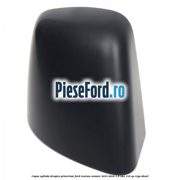 Capac oglinda dreapta primerizat Ford Tourneo Connect 2013-2018 1.6 TDCi 115 cp T1GA diesel