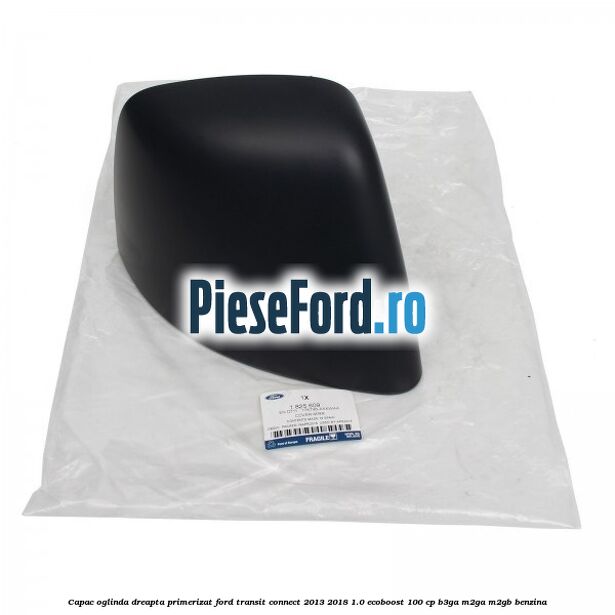 Capac oglinda dreapta primerizat Ford Transit Connect 2013-2018 1.0 EcoBoost 100 cp B3GA, M2GA, M2GB benzina