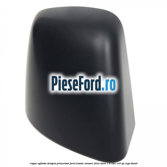 Capac oglinda dreapta primerizat Ford Transit Connect 2013-2018 1.6 TDCi 115 cp T1GA diesel