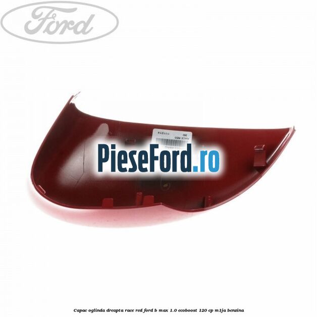 Capac oglinda dreapta race red Ford B-Max 1.0 EcoBoost 120 cp M1JA benzina