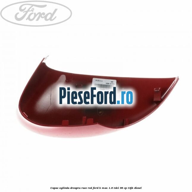 Capac oglinda dreapta race red Ford B-Max 1.6 TDCi 95 cp Capac oglinda dreapta race red Ford B-Max 1.6 TDCi 95 cp T3JB diesel