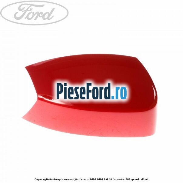 Capac oglinda dreapta Race Red Ford C-Max 2016-2020 1.5 TDCi ECOnetic 105 cp AEDA diesel