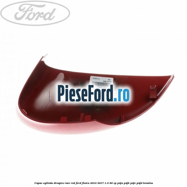 Capac oglinda dreapta race red Ford Fiesta 2013-2017 1.0 80 cp P4JA, P4JB, P4JC, P4JD benzina