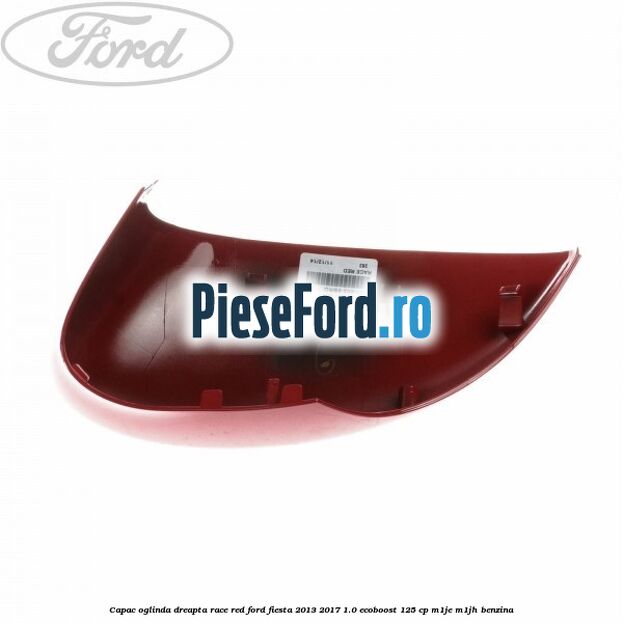 Capac oglinda dreapta race red Ford Fiesta 2013-2017 1.0 EcoBoost 125 cp M1JE, M1JH benzina