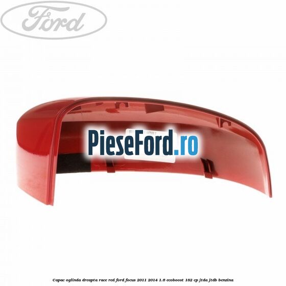 Capac oglinda dreapta race red Ford Focus 2011-2014 1.6 EcoBoost 182 cp JTDA, JTDB benzina