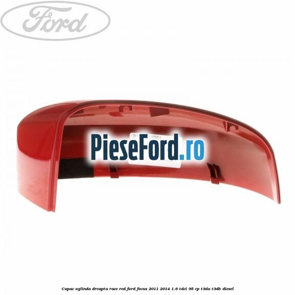 Capac oglinda dreapta race red Ford Focus 2011-2014 1.6 TDCi 95 cp Capac oglinda dreapta race red Ford Focus 2011-2014 1.6 TDCi 95 cp T3DA, T3DB diesel