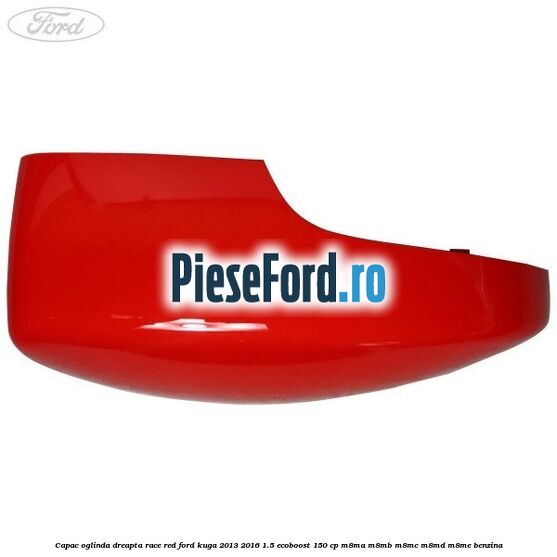 Capac oglinda dreapta race red Ford Kuga 2013-2016 1.5 EcoBoost 150 cp M8MA, M8MB, M8MC, M8MD, M8ME benzina