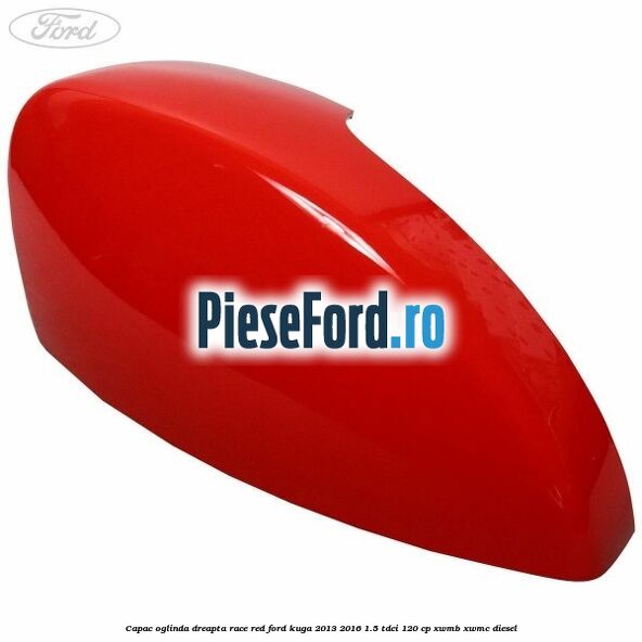 Capac oglinda dreapta race red Ford Kuga 2013-2016 1.5 TDCi 120 cp Capac oglinda dreapta race red Ford Kuga 2013-2016 1.5 TDCi 120 cp XWMB, XWMC diesel