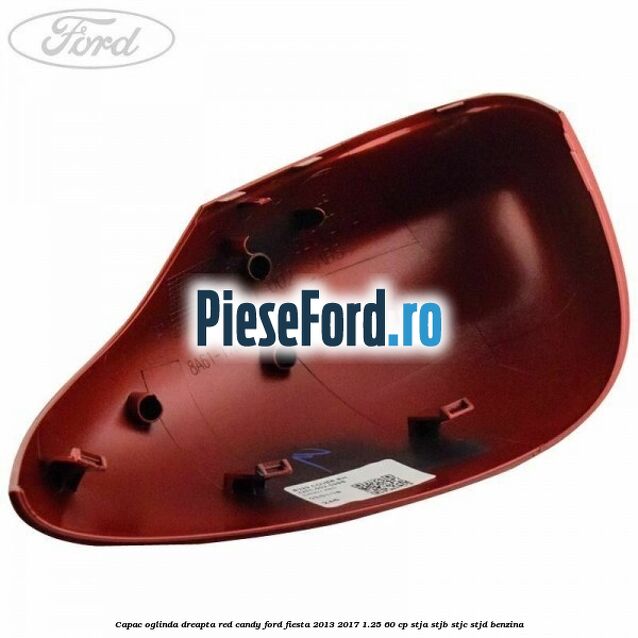Capac oglinda dreapta red candy Ford Fiesta 2013-2017 1.25 60 cp STJA, STJB, STJC, STJD benzina