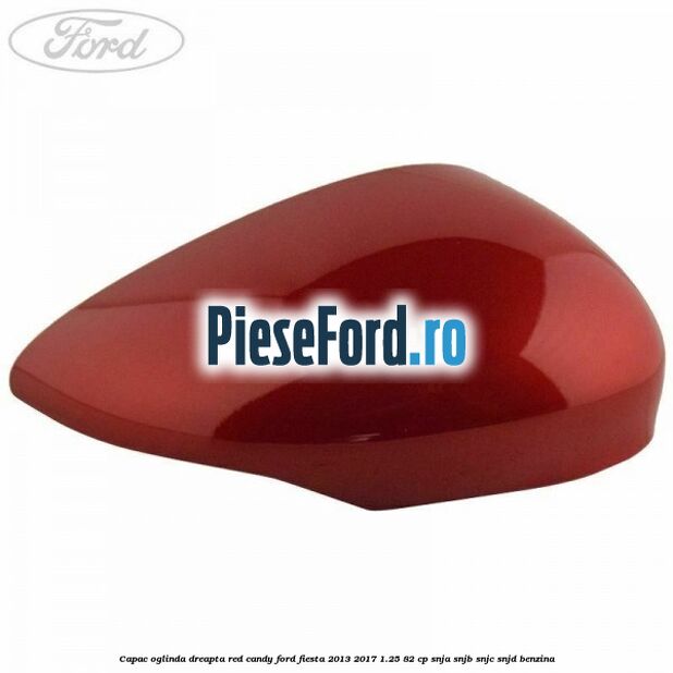Capac oglinda dreapta red candy Ford Fiesta 2013-2017 1.25 82 cp SNJA, SNJB, SNJC, SNJD benzina