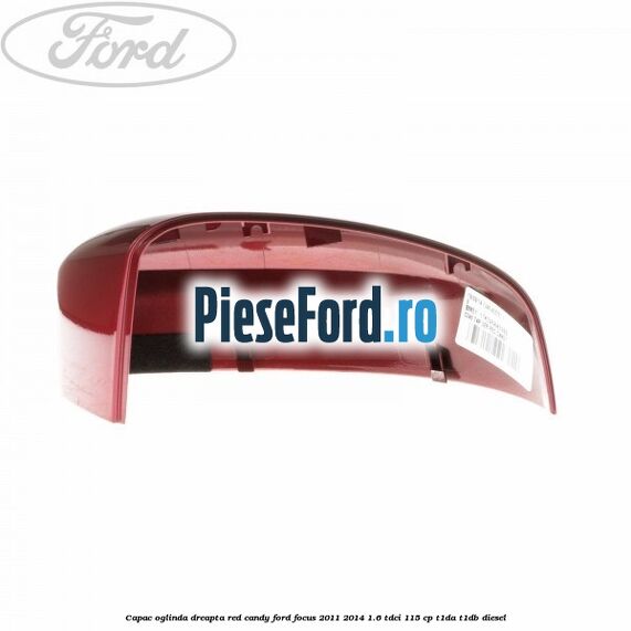 Capac oglinda dreapta red candy Ford Focus 2011-2014 1.6 TDCi 115 cp T1DA, T1DB diesel