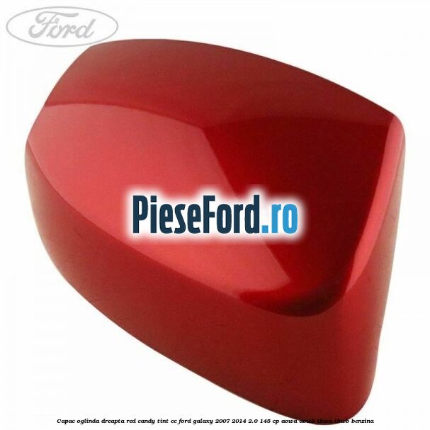Capac oglinda dreapta red candy tint cc Ford Galaxy 2007-2014 2.0 145 cp Capac oglinda dreapta red candy tint cc Ford Galaxy 2007-2014 2.0 145 cp AOWA, AOWB, TBWA, TBWB benzina