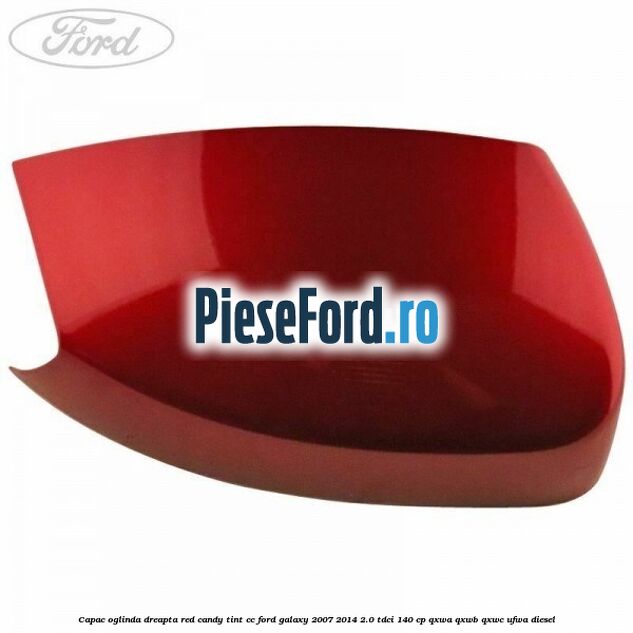 Capac oglinda dreapta red candy tint cc Ford Galaxy 2007-2014 2.0 TDCi 140 cp Capac oglinda dreapta red candy tint cc Ford Galaxy 2007-2014 2.0 TDCi 140 cp QXWA, QXWB, QXWC, UFWA diesel