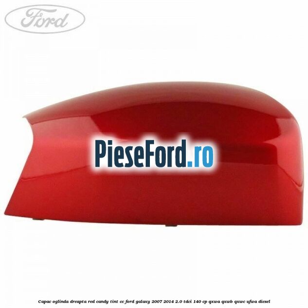 Capac oglinda dreapta red candy tint cc Ford Galaxy 2007-2014 2.0 TDCi 140 cp Capac oglinda dreapta red candy tint cc Ford Galaxy 2007-2014 2.0 TDCi 140 cp QXWA, QXWB, QXWC, UFWA diesel