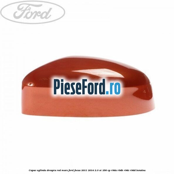 Capac oglinda dreapta red mars Ford Focus 2011-2014 2.0 ST 250 cp R9DA, R9DB, R9DC, R9DD benzina