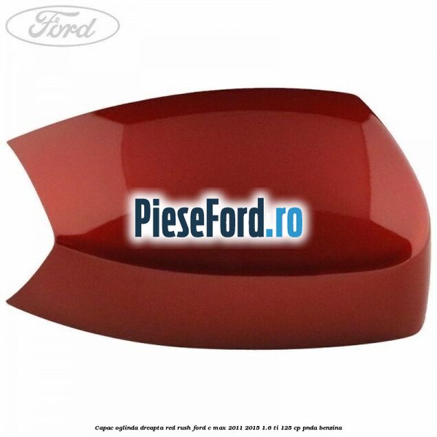Capac oglinda dreapta Red Rush Ford C-Max 2011-2015 1.6 Ti 125 cp PNDA benzina