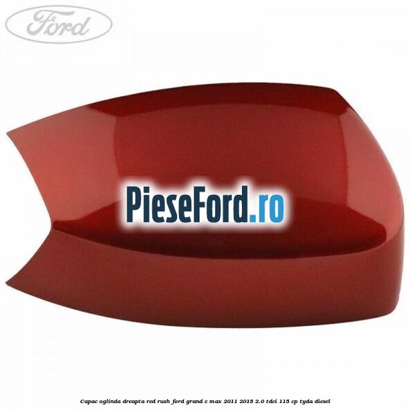 Capac oglinda dreapta Red Rush Ford Grand C-Max 2011-2015 2.0 TDCi 115 cp Capac oglinda dreapta Red Rush Ford Grand C-Max 2011-2015 2.0 TDCi 115 cp TYDA diesel