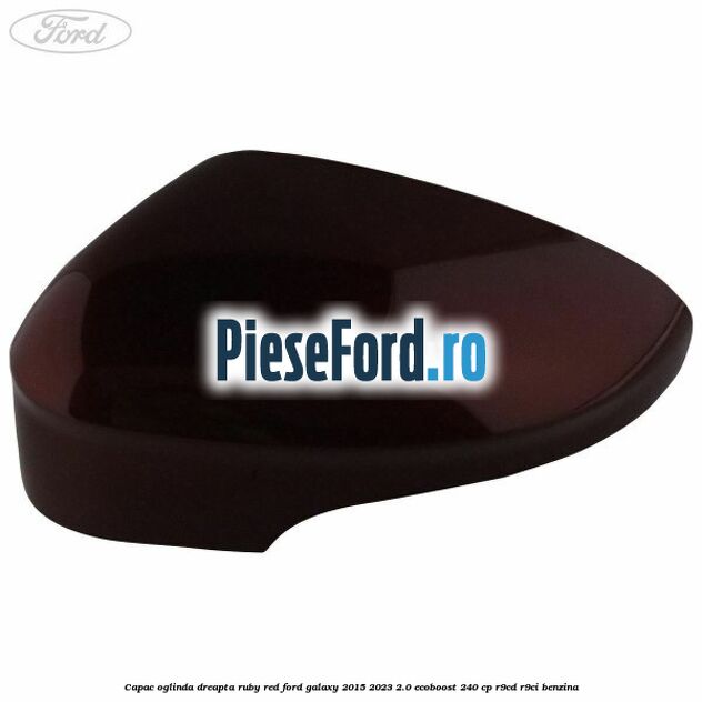 Capac oglinda dreapta ruby red Ford Galaxy 2015-2023 2.0 EcoBoost 240 cp Capac oglinda dreapta ruby red Ford Galaxy 2015-2023 2.0 EcoBoost 240 cp R9CD, R9CI benzina