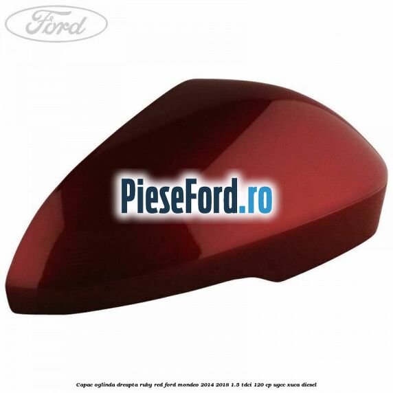 Capac oglinda dreapta ruby red Ford Mondeo 2014-2018 1.5 TDCi 120 cp UGCC, XUCA diesel