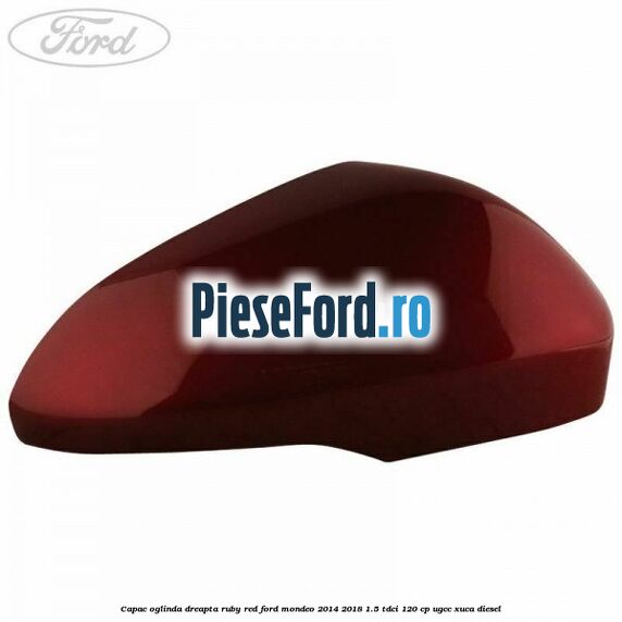 Capac oglinda dreapta ruby red Ford Mondeo 2014-2018 1.5 TDCi 120 cp UGCC, XUCA diesel