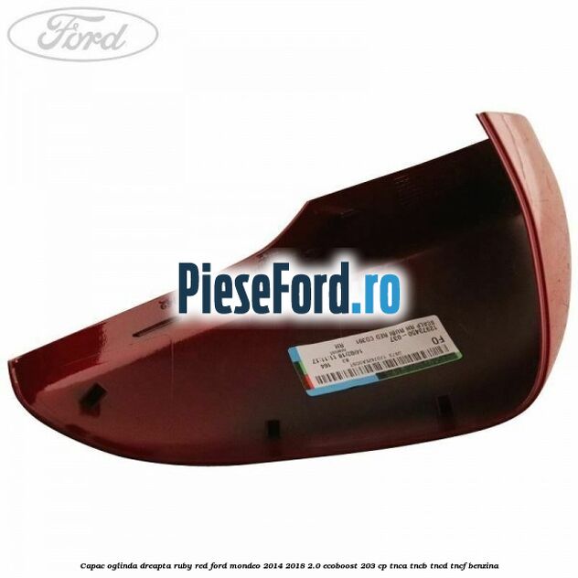 Capac oglinda dreapta ruby red Ford Mondeo 2014-2018 2.0 EcoBoost 203 cp Capac oglinda dreapta ruby red Ford Mondeo 2014-2018 2.0 EcoBoost 203 cp TNCA, TNCB, TNCD, TNCF benzina