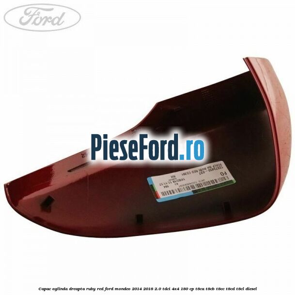 Capac oglinda dreapta ruby red Ford Mondeo 2014-2018 2.0 TDCi 4x4 180 cp Capac oglinda dreapta ruby red Ford Mondeo 2014-2018 2.0 TDCi 4x4 180 cp T8CA, T8CB, T8CC, T8CD, T8CL diesel