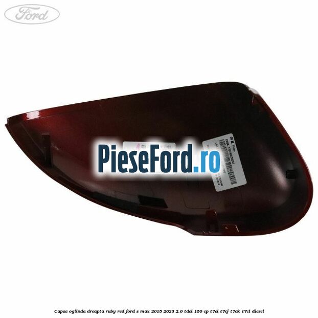Capac oglinda dreapta ruby red Ford S-Max 2015-2023 2.0 TDCi 150 cp Capac oglinda dreapta ruby red Ford S-Max 2015-2023 2.0 TDCi 150 cp T7CI, T7CJ, T7CK, T7CL diesel