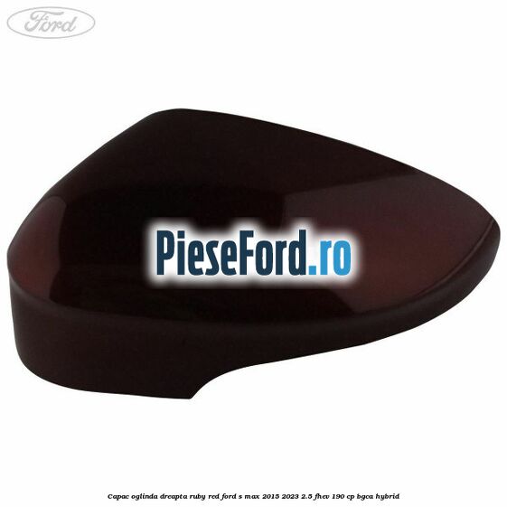 Capac oglinda dreapta ruby red Ford S-Max 2015-2023 2.5 FHEV 190 cp BGCA hybrid