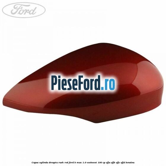 Capac oglinda dreapta rush red Ford B-Max 1.0 EcoBoost 100 cp Capac oglinda dreapta rush red Ford B-Max 1.0 EcoBoost 100 cp SFJA, SFJB, SFJC, SFJD benzina