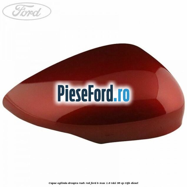 Capac oglinda dreapta rush red Ford B-Max 1.6 TDCi 95 cp T3JB diesel
