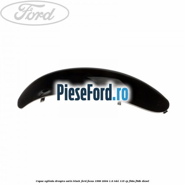 Capac oglinda dreapta satin black Ford Focus 1998-2004 1.8 TDCi 115 cp F9DA, F9DB diesel