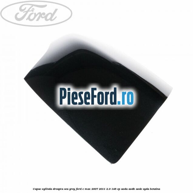 Capac oglinda dreapta sea grey Ford C-Max 2007-2011 2.0 145 cp AODA, AODB, AODE, SYDA benzina