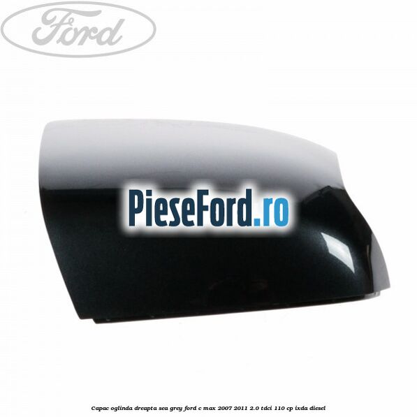 Capac oglinda dreapta sea grey Ford C-Max 2007-2011 2.0 TDCi 110 cp IXDA diesel