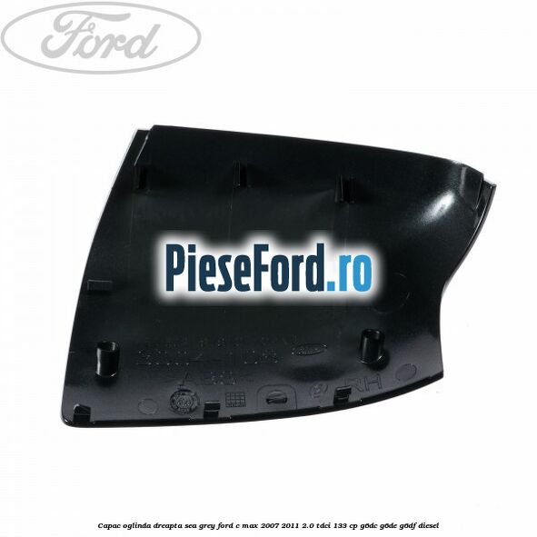 Capac oglinda dreapta sea grey Ford C-Max 2007-2011 2.0 TDCi 133 cp G6DC, G6DE, G6DF diesel