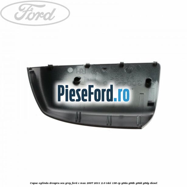 Capac oglinda dreapta sea grey Ford C-Max 2007-2011 2.0 TDCi 136 cp G6DA, G6DB, G6DD, G6DG diesel