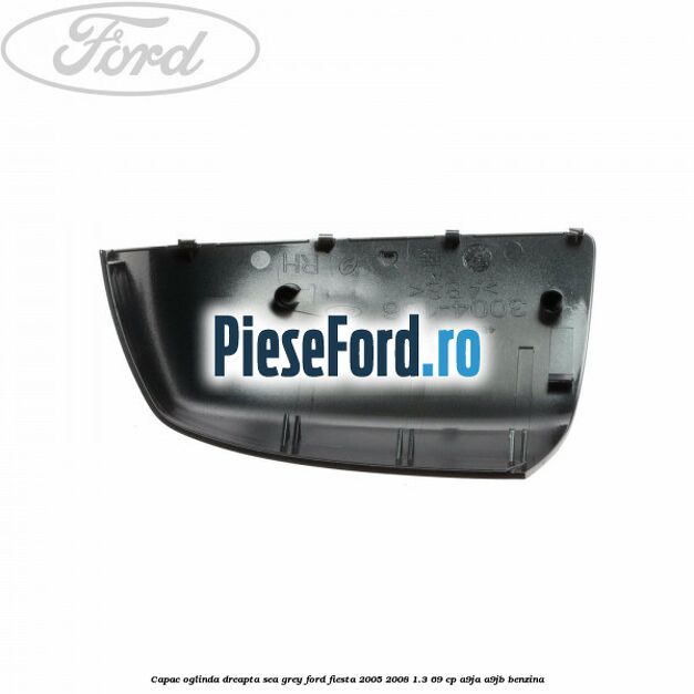 Capac oglinda dreapta sea grey Ford Fiesta 2005-2008 1.3 69 cp A9JA, A9JB benzina