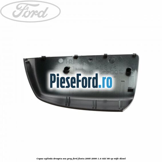 Capac oglinda dreapta sea grey Ford Fiesta 2005-2008 1.4 TDCi 68 cp N4JB diesel