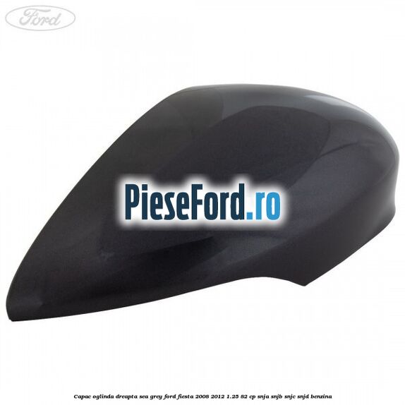 Capac oglinda dreapta sea grey Ford Fiesta 2008-2012 1.25 82 cp Capac oglinda dreapta sea grey Ford Fiesta 2008-2012 1.25 82 cp SNJA, SNJB, SNJC, SNJD benzina