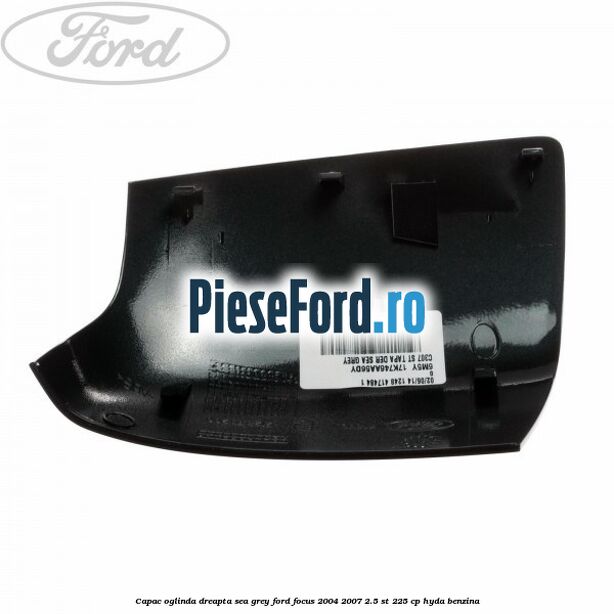 Capac oglinda dreapta sea grey Ford Focus 2004-2007 2.5 ST 225 cp Capac oglinda dreapta sea grey Ford Focus 2004-2007 2.5 ST 225 cp HYDA benzina