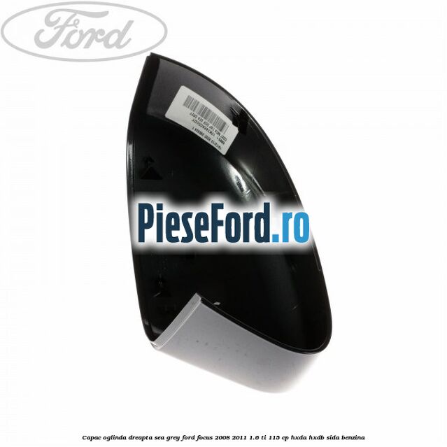 Capac oglinda dreapta sea grey Ford Focus 2008-2011 1.6 Ti 115 cp Capac oglinda dreapta sea grey Ford Focus 2008-2011 1.6 Ti 115 cp HXDA, HXDB, SIDA benzina