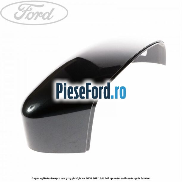 Capac oglinda dreapta sea grey Ford Focus 2008-2011 2.0 145 cp AODA, AODB, AODE, SYDA benzina