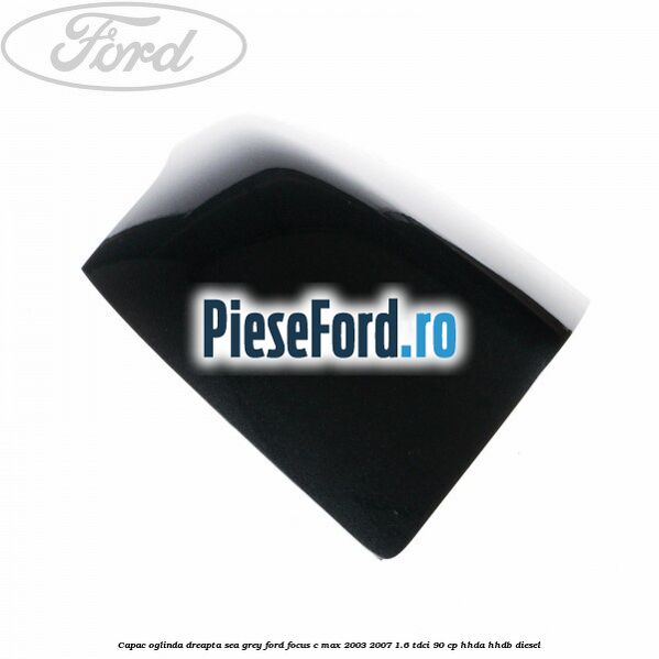 Capac oglinda dreapta sea grey Ford Focus C-Max 2003-2007 1.6 TDCi 90 cp HHDA, HHDB diesel