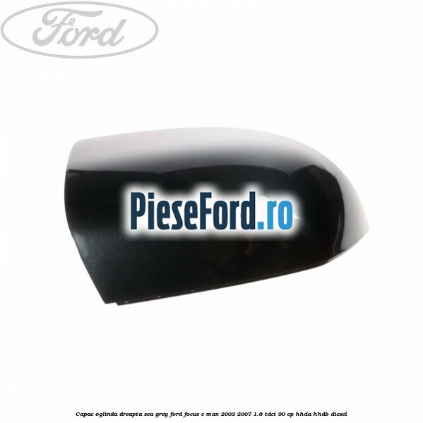 Capac oglinda dreapta sea grey Ford Focus C-Max 2003-2007 1.6 TDCi 90 cp HHDA, HHDB diesel