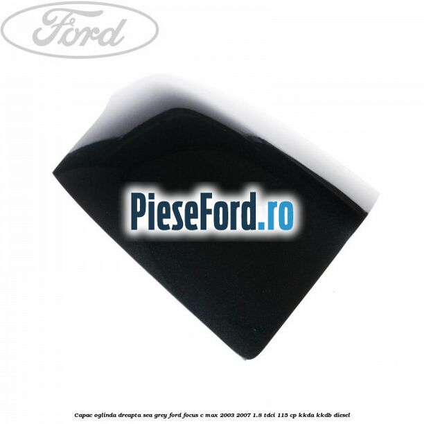 Capac oglinda dreapta sea grey Ford Focus C-Max 2003-2007 1.8 TDCi 115 cp Capac oglinda dreapta sea grey Ford Focus C-Max 2003-2007 1.8 TDCi 115 cp KKDA, KKDB diesel