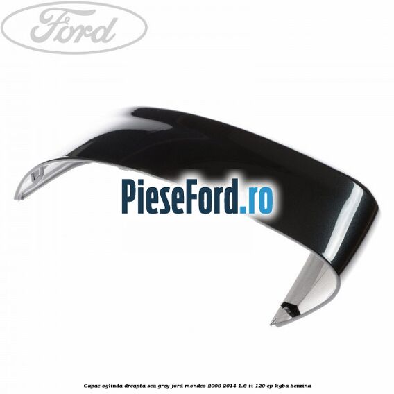 Capac oglinda dreapta sea grey Ford Mondeo 2008-2014 1.6 Ti 120 cp Capac oglinda dreapta sea grey Ford Mondeo 2008-2014 1.6 Ti 120 cp KGBA benzina