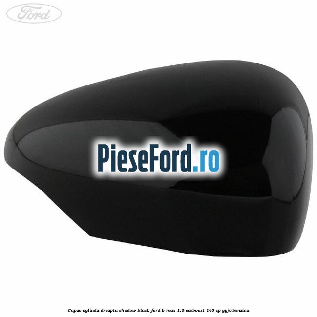 Capac oglinda dreapta shadow black Ford B-Max 1.0 EcoBoost 140 cp YYJC benzina