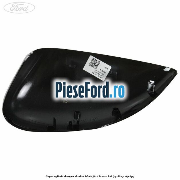 Capac oglinda dreapta shadow black Ford B-Max 1.4 LPG 90 cp RTJC LPG
