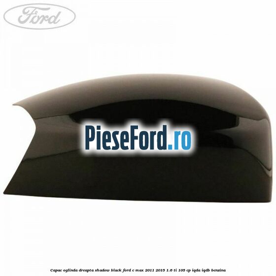 Capac oglinda dreapta Shadow Black Ford C-Max 2011-2015 1.6 Ti 105 cp IQDA, IQDB benzina