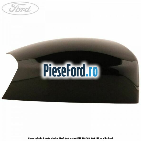Capac oglinda dreapta Shadow Black Ford C-Max 2011-2015 2.0 TDCi 140 cp UFDB diesel