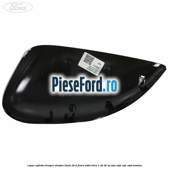 Capac oglinda dreapta shadow black Ford Fiesta 2008-2012 1.25 82 cp SNJA, SNJB, SNJC, SNJD benzina